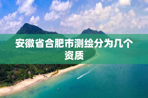 安徽省合肥市測繪分為幾個資質