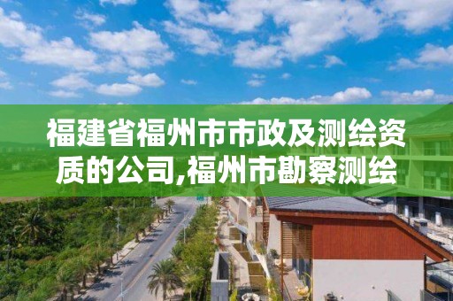 福建省福州市市政及測繪資質(zhì)的公司,福州市勘察測繪研究院。