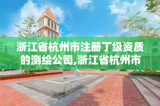 浙江省杭州市注冊丁級資質(zhì)的測繪公司,浙江省杭州市注冊丁級資質(zhì)的測繪公司有幾家。