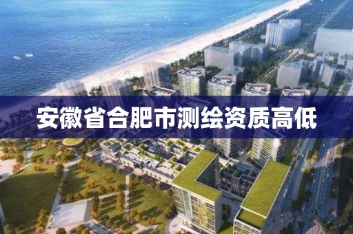 安徽省合肥市測繪資質高低