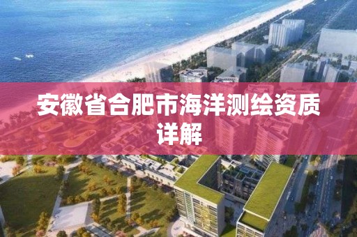 安徽省合肥市海洋測繪資質詳解