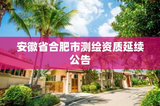 安徽省合肥市測繪資質(zhì)延續(xù)公告