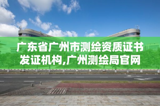 廣東省廣州市測(cè)繪資質(zhì)證書發(fā)證機(jī)構(gòu),廣州測(cè)繪局官網(wǎng)。