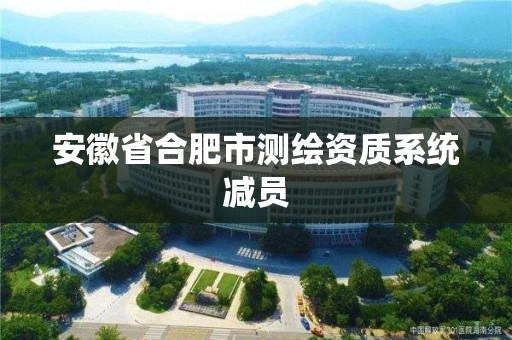 安徽省合肥市測繪資質系統(tǒng)減員