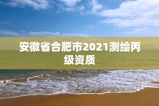 安徽省合肥市2021測繪丙級資質