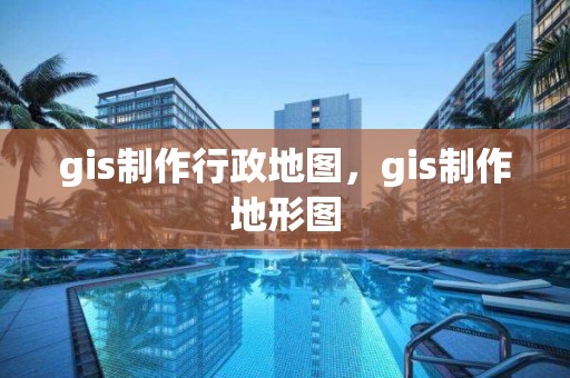 gis制作行政地圖，gis制作地形圖