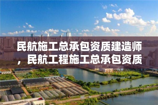 民航施工總承包資質建造師，民航工程施工總承包資質單位