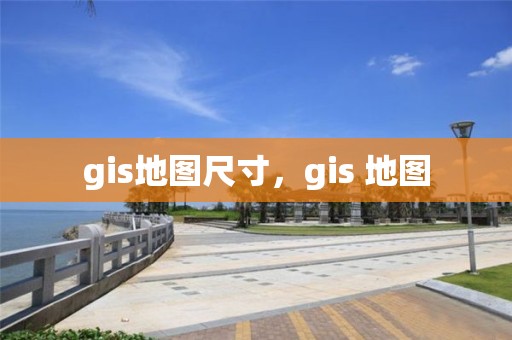 gis地圖尺寸，gis 地圖