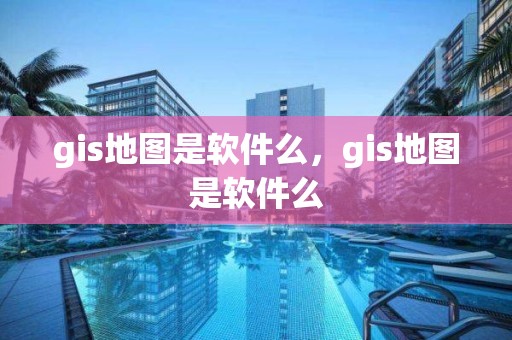 gis地圖是軟件么，gis地圖是軟件么