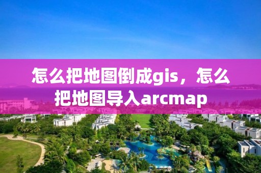 怎么把地圖倒成gis，怎么把地圖導入arcmap