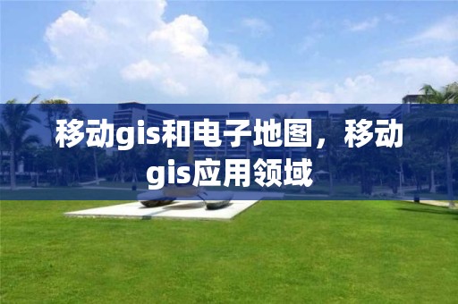 移動gis和電子地圖，移動gis應用領域