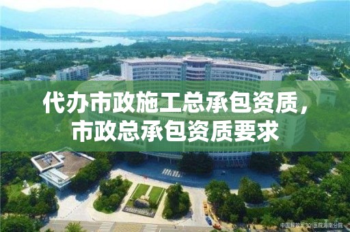 代辦市政施工總承包資質(zhì)，市政總承包資質(zhì)要求