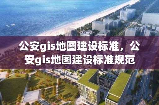 公安gis地圖建設標準，公安gis地圖建設標準規范