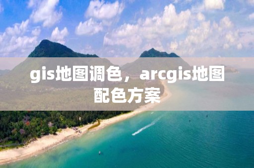 gis地圖調色，arcgis地圖配色方案