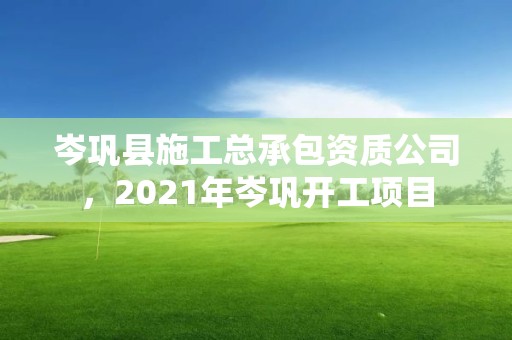 岑鞏縣施工總承包資質公司，2021年岑鞏開工項目