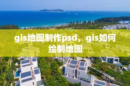 gis地圖制作psd，gis如何繪制地圖