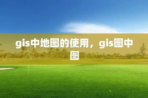 gis中地圖的使用，gis圖中圖