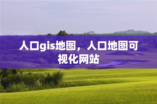 人口gis地圖，人口地圖可視化網(wǎng)站