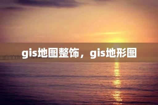 gis地圖整飾，gis地形圖