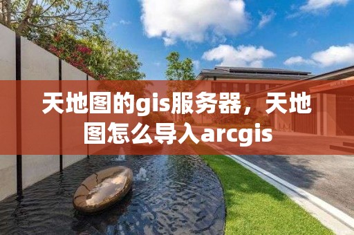 天地圖的gis服務器，天地圖怎么導入arcgis