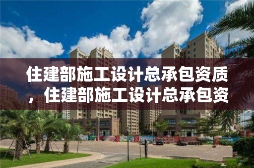 住建部施工設(shè)計總承包資質(zhì)，住建部施工設(shè)計總承包資質(zhì)標(biāo)準(zhǔn)