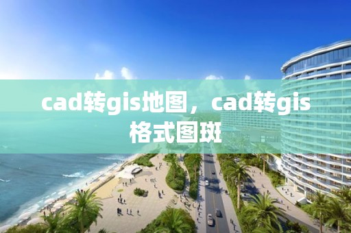 cad轉gis地圖，cad轉gis格式圖斑