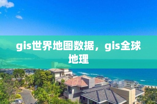 gis世界地圖數據，gis全球地理