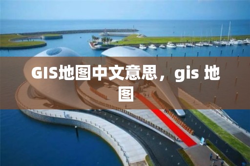 GIS地圖中文意思，gis 地圖