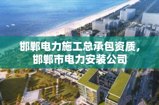 邯鄲電力施工總承包資質，邯鄲市電力安裝公司