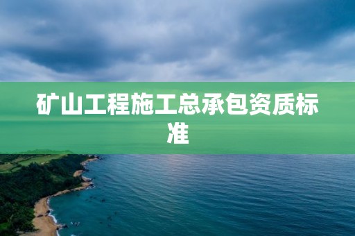 礦山工程施工總承包資質(zhì)標準