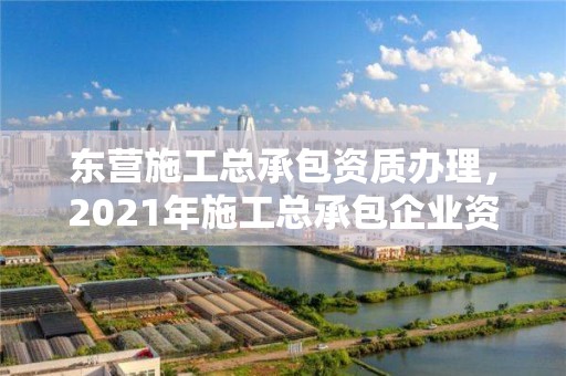 東營施工總承包資質辦理，2021年施工總承包企業資質新標準