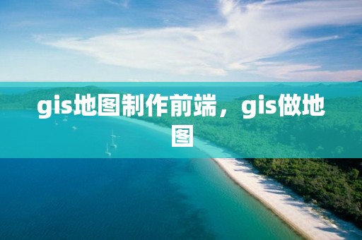 gis地圖制作前端，gis做地圖