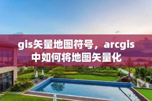 gis矢量地圖符號(hào)，arcgis中如何將地圖矢量化