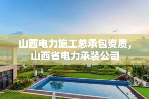 山西電力施工總承包資質，山西省電力承裝公司