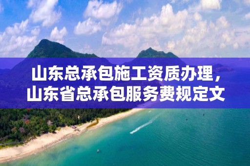 山東總承包施工資質辦理，山東省總承包服務費規定文件