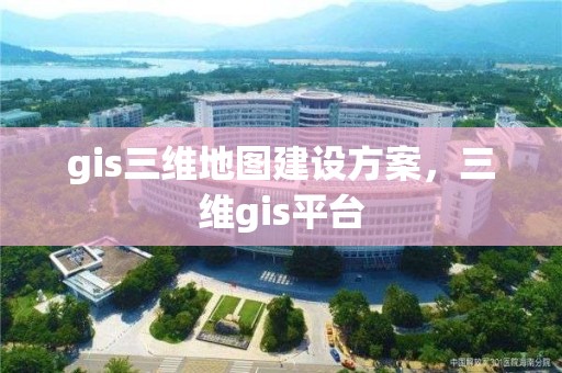 gis三維地圖建設方案，三維gis平臺