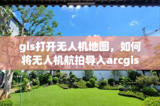 gis打開無人機地圖，如何將無人機航拍導入arcgis