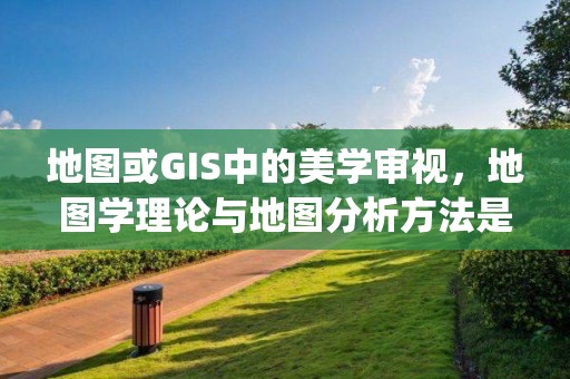 地圖或GIS中的美學審視，地圖學理論與地圖分析方法是gis重要學科基礎