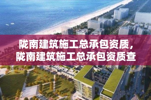 隴南建筑施工總承包資質，隴南建筑施工總承包資質查詢