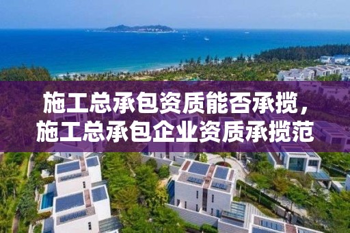 施工總承包資質能否承攬，施工總承包企業資質承攬范圍