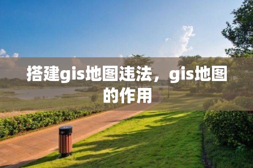 搭建gis地圖違法，gis地圖的作用