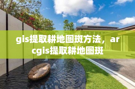 gis提取耕地圖斑方法，arcgis提取耕地圖斑