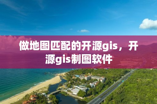 做地圖匹配的開源gis，開源gis制圖軟件