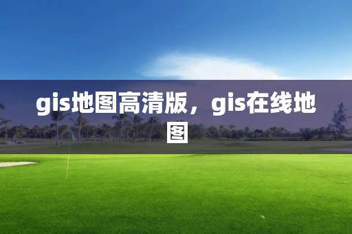 gis地圖高清版，gis在線地圖