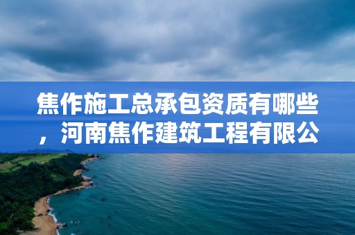 焦作施工總承包資質有哪些，河南焦作建筑工程有限公司