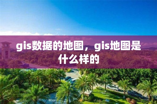 gis數據的地圖，gis地圖是什么樣的