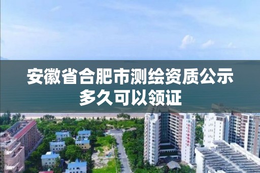 安徽省合肥市測繪資質公示多久可以領證