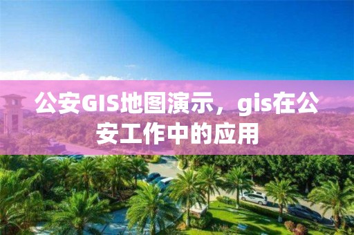 公安GIS地圖演示，gis在公安工作中的應用