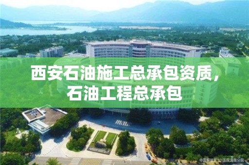 西安石油施工總承包資質(zhì)，石油工程總承包