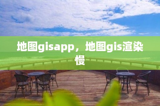 地圖gisapp，地圖gis渲染慢